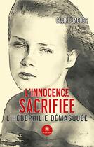 Couverture du livre « L'innocence sacrifiée : L'hébéphilie démasquée » de Jacobs Celine aux éditions Le Lys Bleu