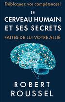Couverture du livre « Le cerveau humain et ses secrets - faites de lui votre allie » de Roussel Robert aux éditions Abp Publishing