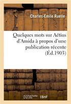 Couverture du livre « Quelques mots sur aetius d'amida a propos d'une publication recente » de Ruelle Charles-Emile aux éditions Hachette Bnf