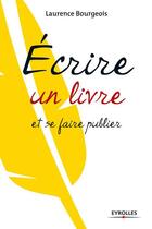 Couverture du livre « Écrire un livre et se faire publier » de Laurence Bourgeois aux éditions Eyrolles