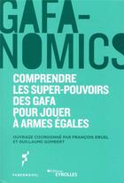 Couverture du livre « Gafanomics : comprendre les superpouvoirs des GAFA pour jouer à armes égales » de Francois Druel et Guillaume Gombert aux éditions Eyrolles