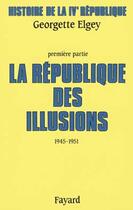 Couverture du livre « Histoire de la IV République Tome 1 ; la République des illusions, 1945-1951 » de Georgette Elgey aux éditions Fayard