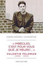 Couverture du livre « Imbéciles, c'est pour vous que je meurs ; Valentin Feldman (1909-1942) » de Pierre-Frederic Charpentier aux éditions Cnrs