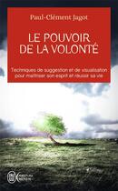 Couverture du livre « Le pouvoir de la volonté techniques de suggestion et de visualisation pour maîtriser son esprit et réussir sa vie » de Paul-Clement Jagot aux éditions J'ai Lu