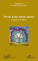 Couverture du livre « Parole d'une autiste muette ; énigme et évidence » de Gilbert Pierre et Anne-Chrsitine Pierre aux éditions Editions L'harmattan