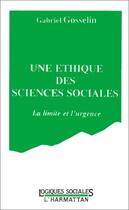 Couverture du livre « Une éthique des sciences sociales ; la limite et l'urgence » de Gabriel Gosselin aux éditions Editions L'harmattan