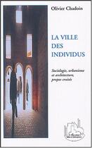 Couverture du livre « La ville des individus - sociologie, urbanisme et architecture, propos croises » de Olivier Chadoin aux éditions Editions L'harmattan