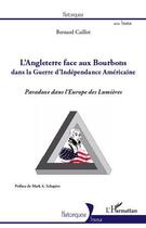 Couverture du livre « L'Angleterre face aux Bourbons dans la Guerre d'Indépendance Américaine ; paradoxe dans l'Europe des Lumières » de Bernard Caillot aux éditions L'harmattan