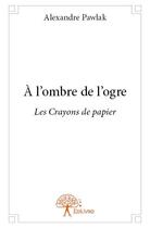 Couverture du livre « À l'ombre de l'ogre ; les crayons de papier » de Alexandre Pawlak aux éditions Edilivre