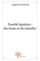Couverture du livre « Trouble bipolaire : des hauts et des batailles » de Angelique Herbeault aux éditions Edilivre