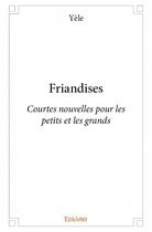 Couverture du livre « Friandises ; courtes nouvelles pour les petits et les grands » de Yele aux éditions Edilivre