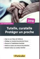 Couverture du livre « Tutelle, curatelle, proteger un proche 2018 - agir en cas d abus de faiblesse rediger un mandat de » de  aux éditions Le Particulier