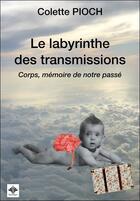 Couverture du livre « Le labyrinthe des transmissions ; corps, mémoire de notre passé » de Colette Pioch aux éditions Berangel