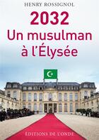Couverture du livre « 2032 ; un musulman conquiert l'Elysée » de Henry Rossignol aux éditions De L'onde