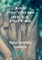 Couverture du livre « Les pouvoirs de la prière » de Raphael Christophe Lambillotte aux éditions Le Lys Bleu Editions