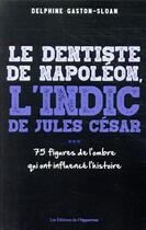 Couverture du livre « Le dentiste de Napoléon, l'indic de Jules César... ces figure de l'ombre qui ont influencé l'histoire » de Delphine Gaston aux éditions L'opportun