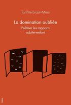 Couverture du livre « La domination oubliée : Politiser les rapports adulte-enfant » de Tal Piterbraut-Merx aux éditions Blast