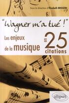 Couverture du livre « Wagner m'a tué ; les enjeux de la musique en 25 citations » de Elisabeth Brisson aux éditions Ellipses