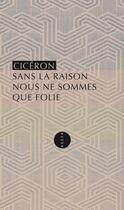 Couverture du livre « Sans la raison nous ne sommes que folie » de Ciceron aux éditions Editions Allia