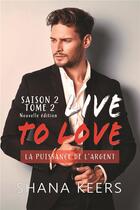 Couverture du livre « Live to love, saison 2 Tome 2 ; la puissance de l'argent » de Shana Keers aux éditions Bookelis