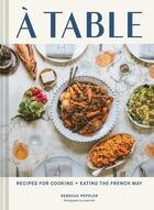 Couverture du livre « A TABLE - RECIPES FOR COOKING AND EATING THE FRENCH WAY » de Rebekah Peppler aux éditions Chronicle Books