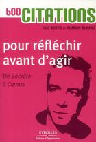 Couverture du livre « 600 citations pour réfléchir avant d'agir ; de Socrate à Camus » de Luc Boyer et Romain Bureau aux éditions Organisation