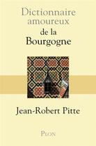 Couverture du livre « Dictionnaire amoureux : de la Bourgogne » de Jean-Robert Pitte aux éditions Plon