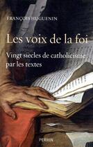 Couverture du livre « Les voix de la foi ; 20 siècles de catholicisme par les textes » de Francois Huguenin aux éditions Perrin