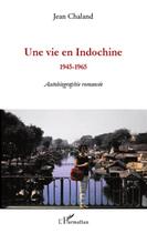 Couverture du livre « Une vie en Indochine 1945-1965 ; autobiographie romancée » de Jean Chaland aux éditions L'harmattan