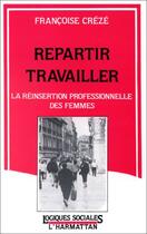 Couverture du livre « Repartir travailler - la reinsertion professionnelle des femmes » de Francoise Creze aux éditions Editions L'harmattan