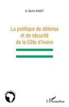 Couverture du livre « Politique de défense et de sécurité de la Côte d'Ivoire » de Bertin G. Kadet aux éditions Editions L'harmattan