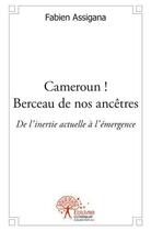 Couverture du livre « Cameroun ! berceau de nos ancetres - de l'inertie actuelle a l'emergence » de Assigana Fabien aux éditions Edilivre