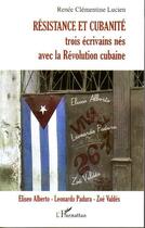 Couverture du livre « Résistance et cubanité ; trois écrivains nés avec la révolution cubaine ; Eliseo Alberto, Leonardo, Zoé Valdés » de Renee Clementine Lucien aux éditions Editions L'harmattan