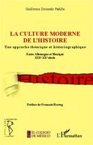 Couverture du livre « La culture moderne de l'histoire ; une approche theorique et historiographique ; entre Allemagne et Mexique, XIXe-XXe siècle » de Guillermo Zermeno Padilla aux éditions L'harmattan