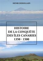 Couverture du livre « Histoire de la conquête des îles Canaries (1350 - 1500) » de Henri Dehollain aux éditions Publishroom Factory