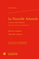 Couverture du livre « Oeuvres complètes t.3, volume 1 : la Nouvelle Atlantide et autres textes littéraires » de Francis Bacon aux éditions Classiques Garnier