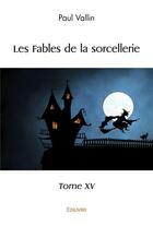 Couverture du livre « Les fables de la sorcellerie - t15 - les fables de la sorcellerie » de Paul Vallin aux éditions Edilivre