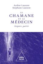 Couverture du livre « Le chamane et le médecin : soigner, guérir » de Stephane Laurent et Arthur Laurent aux éditions Odile Jacob
