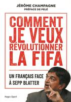 Couverture du livre « Comment je vais révolutionner la Fifa ? » de Jerome Champagne aux éditions Hugo Sport