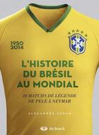 Couverture du livre « L'histoire du Brésil au mondial ; 20 matchs de légende de Pelé à Neymar » de Alexandre Seban aux éditions De Boeck Superieur