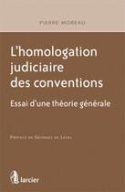 Couverture du livre « L'homologation judiciaire des conventions ; pour une theorie générale » de Pierre Moreau aux éditions Larcier