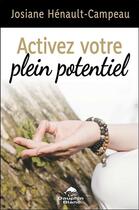 Couverture du livre « Activez votre plein potentiel ; une approche transformatrice pour vivre en pleine conscience » de Josiane Heneault-Campeau aux éditions Dauphin Blanc