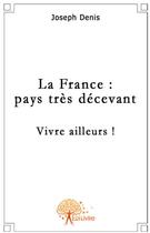 Couverture du livre « La France : pays très décevant ; vivre ailleurs ! » de Joseph Denis aux éditions Edilivre