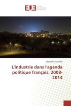 Couverture du livre « L'industrie dans l'agenda politique francais: 2008-2014 » de Cuveillier Alexandre aux éditions Editions Universitaires Europeennes