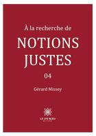 Couverture du livre « A la recherche de notions justes 04 » de Missey Gerard aux éditions Le Lys Bleu