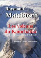 Couverture du livre « Les volcans du Kamchatka. Tome I : L'Univers Kamchatdale » de Raymond Matabosch aux éditions Lulu