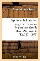 Couverture du livre « Episodes de l'invasion anglaise : la guerre de partisans dans la haute-normandie (ed.1893-1896) » de Lefevre-Pontalis G. aux éditions Hachette Bnf