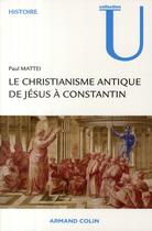 Couverture du livre « Le christianisme antique de Jésus à Constantin » de Paul Mattei aux éditions Armand Colin