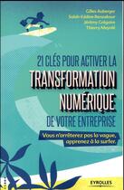 Couverture du livre « 21 clés pour activer la transformation numérique de votre entreprise ; vous n'arrêterez pas la vague, apprenez à la surfer » de Gilles Auberger et Jeremy Gregoire et Salah-Eddine Benzakour et Thierry Meynle aux éditions Eyrolles