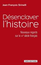 Couverture du livre « Désenclaver l'histoire ; nouveaux regards sur le XXe siècle français » de Jean-Francois Sirinelli aux éditions Cnrs